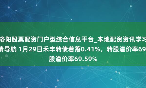 洛阳股票配资门户型综合信息平台_本地配资资讯学习与行情导航 1月29日禾丰转债着落0.41%，转股溢价率69.59%