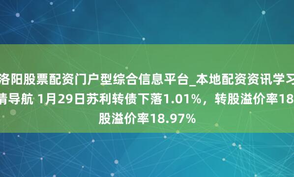 洛阳股票配资门户型综合信息平台_本地配资资讯学习与行情导航 1月29日苏利转债下落1.01%，转股溢价率18.97%