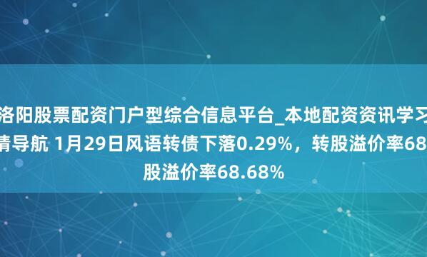 洛阳股票配资门户型综合信息平台_本地配资资讯学习与行情导航 1月29日风语转债下落0.29%，转股溢价率68.68%