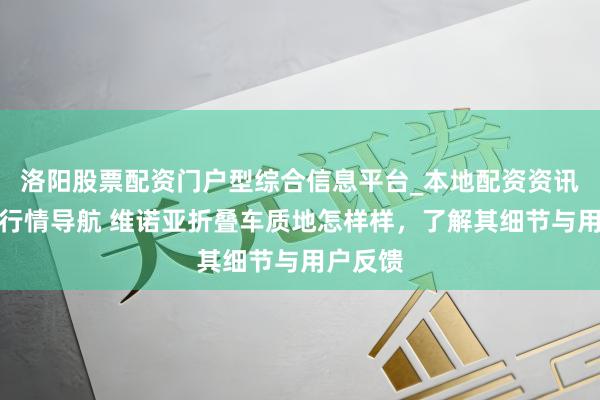 洛阳股票配资门户型综合信息平台_本地配资资讯学习与行情导航 维诺亚折叠车质地怎样样，了解其细节与用户反馈