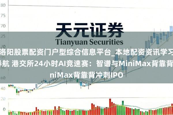 洛阳股票配资门户型综合信息平台_本地配资资讯学习与行情导航 港交所24小时AI竞速赛：智谱与MiniMax背靠背冲刺IPO