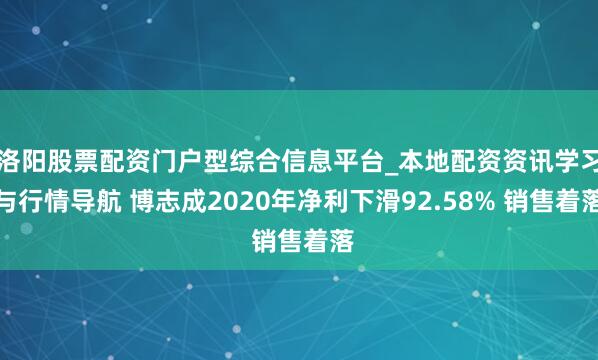 洛阳股票配资门户型综合信息平台_本地配资资讯学习与行情导航 博志成2020年净利下滑92.58% 销售着落