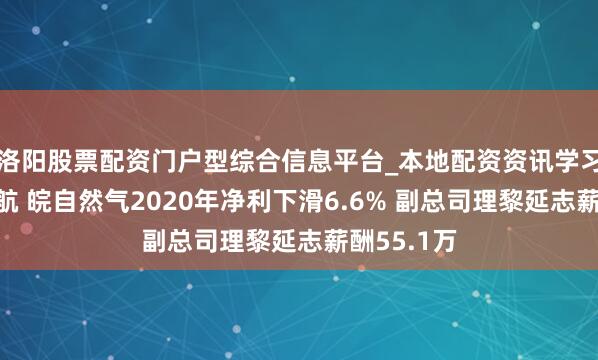 洛阳股票配资门户型综合信息平台_本地配资资讯学习与行情导航 皖自然气2020年净利下滑6.6% 副总司理黎延志薪酬55.1万