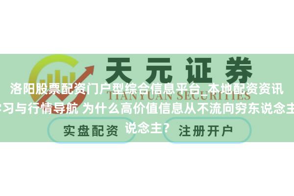 洛阳股票配资门户型综合信息平台_本地配资资讯学习与行情导航 为什么高价值信息从不流向穷东说念主？