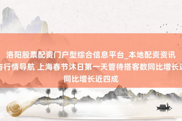 洛阳股票配资门户型综合信息平台_本地配资资讯学习与行情导航 上海春节沐日第一天管待搭客数同比增长近四成
