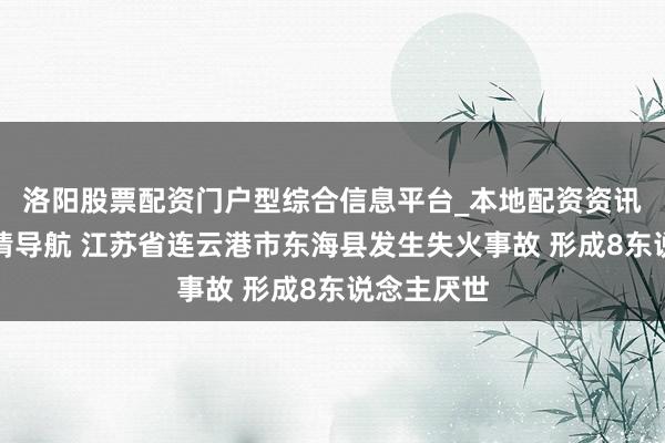 洛阳股票配资门户型综合信息平台_本地配资资讯学习与行情导航 江苏省连云港市东海县发生失火事故 形成8东说念主厌世