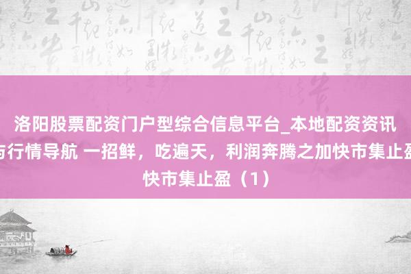 洛阳股票配资门户型综合信息平台_本地配资资讯学习与行情导航 一招鲜，吃遍天，利润奔腾之加快市集止盈（1）