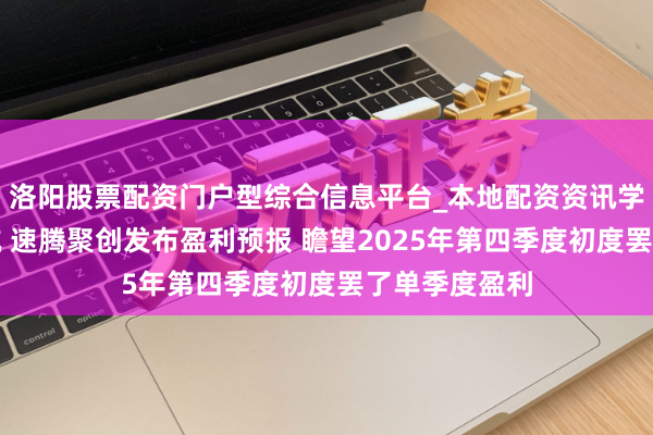 洛阳股票配资门户型综合信息平台_本地配资资讯学习与行情导航 速腾聚创发布盈利预报 瞻望2025年第四季度初度罢了单季度盈利