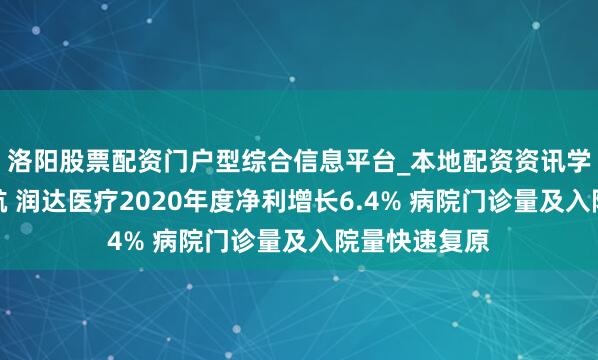 洛阳股票配资门户型综合信息平台_本地配资资讯学习与行情导航 润达医疗2020年度净利增长6.4% 病院门诊量及入院量快速复原
