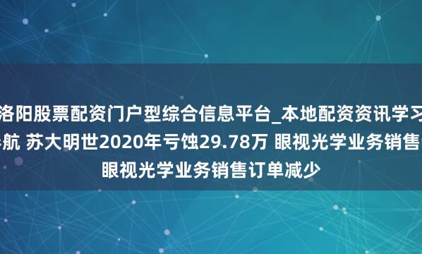 洛阳股票配资门户型综合信息平台_本地配资资讯学习与行情导航 苏大明世2020年亏蚀29.78万 眼视光学业务销售订单减少