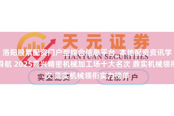 洛阳股票配资门户型综合信息平台_本地配资资讯学习与行情导航 2025嘉兴精密机械加工场十大名次 鼎实机械领衔实力榜单
