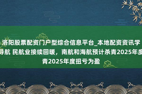 洛阳股票配资门户型综合信息平台_本地配资资讯学习与行情导航 民航业接续回暖，南航和海航预计杀青2025年度扭亏为盈