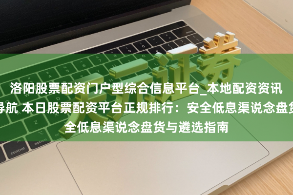 洛阳股票配资门户型综合信息平台_本地配资资讯学习与行情导航 本日股票配资平台正规排行：安全低息渠说念盘货与遴选指南