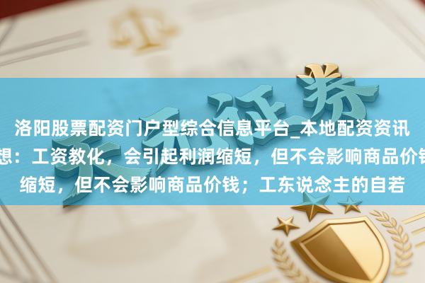 洛阳股票配资门户型综合信息平台_本地配资资讯学习与行情导航 马克想：工资教化，会引起利润缩短，但不会影响商品价钱；工东说念主的自若