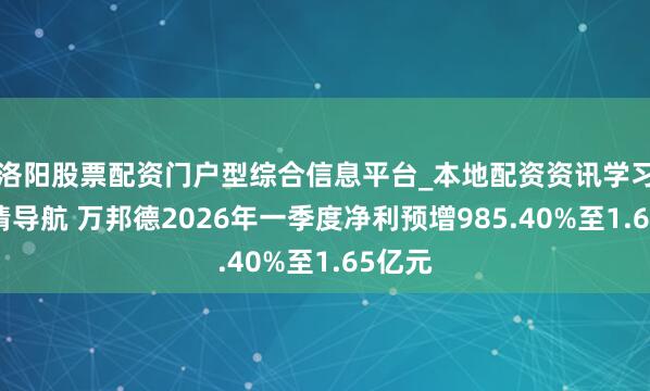 洛阳股票配资门户型综合信息平台_本地配资资讯学习与行情导航 万邦德2026年一季度净利预增985.40%至1.65亿元
