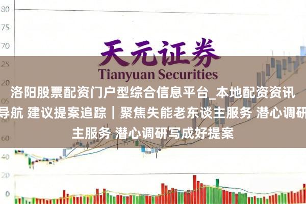 洛阳股票配资门户型综合信息平台_本地配资资讯学习与行情导航 建议提案追踪｜聚焦失能老东谈主服务 潜心调研写成好提案