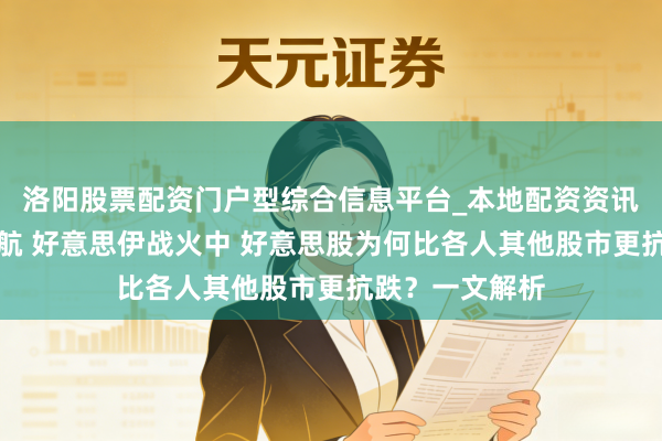洛阳股票配资门户型综合信息平台_本地配资资讯学习与行情导航 好意思伊战火中 好意思股为何比各人其他股市更抗跌？一文解析