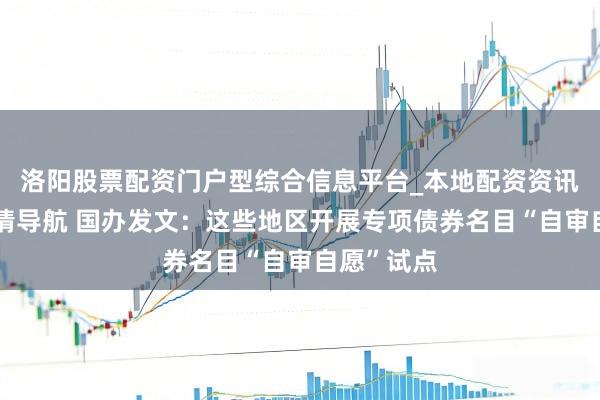 洛阳股票配资门户型综合信息平台_本地配资资讯学习与行情导航 国办发文：这些地区开展专项债券名目“自审自愿”试点
