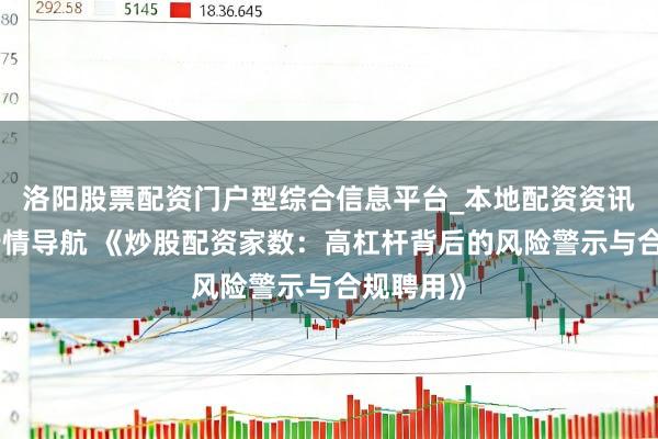 洛阳股票配资门户型综合信息平台_本地配资资讯学习与行情导航 《炒股配资家数:高杠杆背后的风险警示与合规聘用》