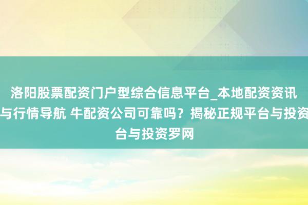 洛阳股票配资门户型综合信息平台_本地配资资讯学习与行情导航 牛配资公司可靠吗？揭秘正规平台与投资罗网