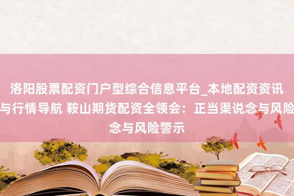 洛阳股票配资门户型综合信息平台_本地配资资讯学习与行情导航 鞍山期货配资全领会：正当渠说念与风险警示