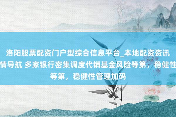 洛阳股票配资门户型综合信息平台_本地配资资讯学习与行情导航 多家银行密集调度代销基金风险等第，稳健性管理加码