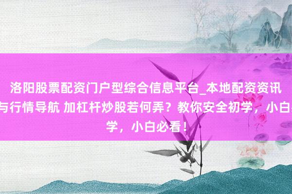 洛阳股票配资门户型综合信息平台_本地配资资讯学习与行情导航 加杠杆炒股若何弄？教你安全初学，小白必看！