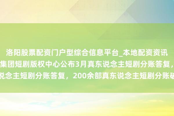 洛阳股票配资门户型综合信息平台_本地配资资讯学习与行情导航 抖音集团短剧版权中心公布3月真东说念主短剧分账答复，200余部真东说念主短剧分账破百万