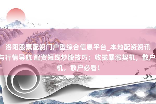洛阳股票配资门户型综合信息平台_本地配资资讯学习与行情导航 配资短线炒股技巧：收拢暴涨契机，散户必看！