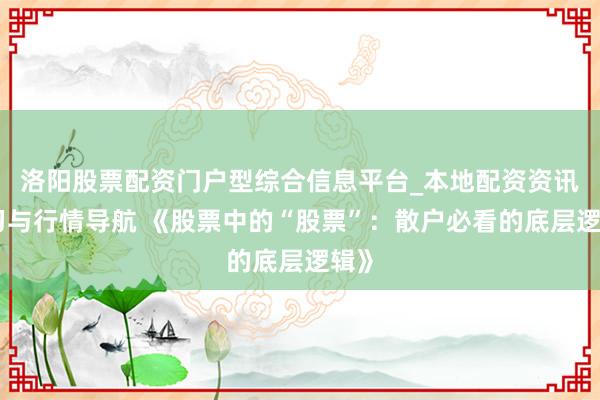 洛阳股票配资门户型综合信息平台_本地配资资讯学习与行情导航 《股票中的“股票”：散户必看的底层逻辑》