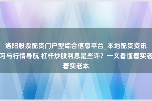 洛阳股票配资门户型综合信息平台_本地配资资讯学习与行情导航 杠杆炒股利息是些许？一文看懂着实老本