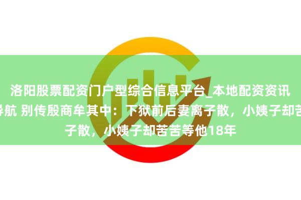 洛阳股票配资门户型综合信息平台_本地配资资讯学习与行情导航 别传殷商牟其中：下狱前后妻离子散，小姨子却苦苦等他18年