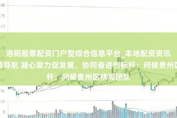 洛阳股票配资门户型综合信息平台_本地配资资讯学习与行情导航 凝心聚力促发展，协同奋进创标杆：问候贵州区精英团队