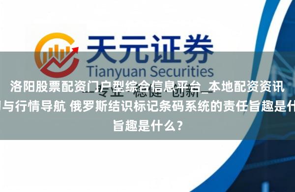 洛阳股票配资门户型综合信息平台_本地配资资讯学习与行情导航 俄罗斯结识标记条码系统的责任旨趣是什么？