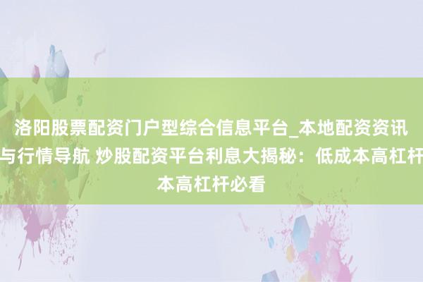 洛阳股票配资门户型综合信息平台_本地配资资讯学习与行情导航 炒股配资平台利息大揭秘：低成本高杠杆必看