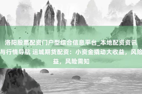 洛阳股票配资门户型综合信息平台_本地配资资讯学习与行情导航 运城期货配资：小资金撬动大收益，风险需知