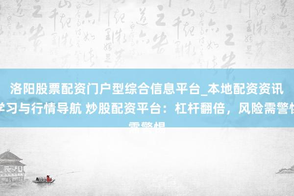 洛阳股票配资门户型综合信息平台_本地配资资讯学习与行情导航 炒股配资平台：杠杆翻倍，风险需警惕