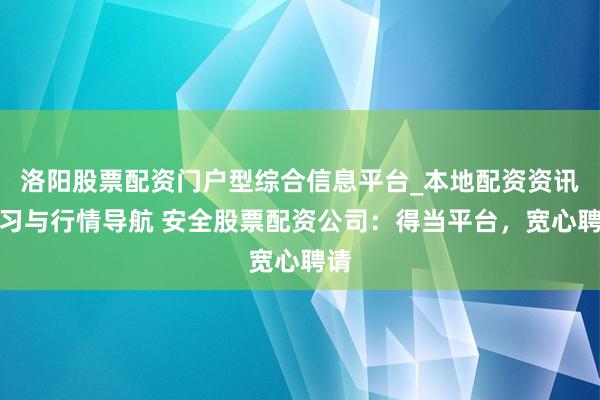 洛阳股票配资门户型综合信息平台_本地配资资讯学习与行情导航 安全股票配资公司：得当平台，宽心聘请