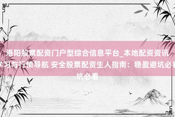 洛阳股票配资门户型综合信息平台_本地配资资讯学习与行情导航 安全股票配资生人指南：稳盈避坑必看