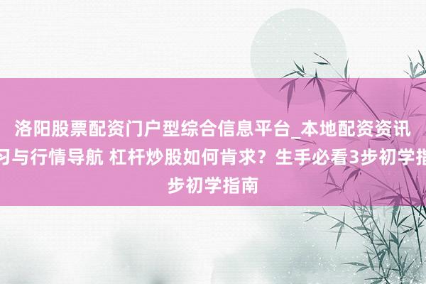 洛阳股票配资门户型综合信息平台_本地配资资讯学习与行情导航 杠杆炒股如何肯求？生手必看3步初学指南