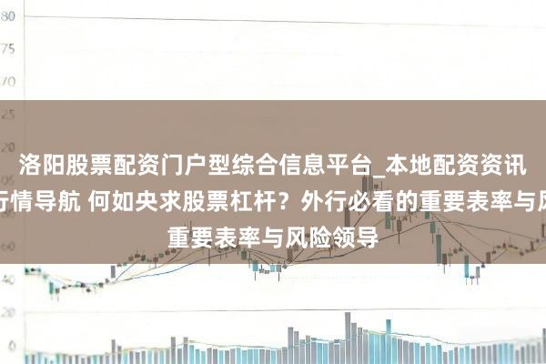 洛阳股票配资门户型综合信息平台_本地配资资讯学习与行情导航 何如央求股票杠杆？外行必看的重要表率与风险领导