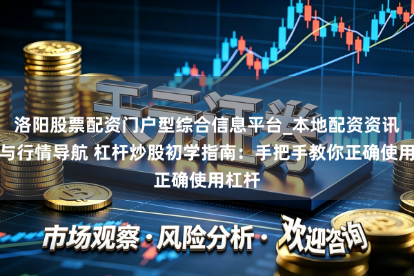 洛阳股票配资门户型综合信息平台_本地配资资讯学习与行情导航 杠杆炒股初学指南：手把手教你正确使用杠杆
