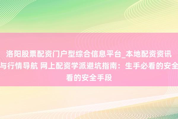 洛阳股票配资门户型综合信息平台_本地配资资讯学习与行情导航 网上配资学派避坑指南：生手必看的安全手段