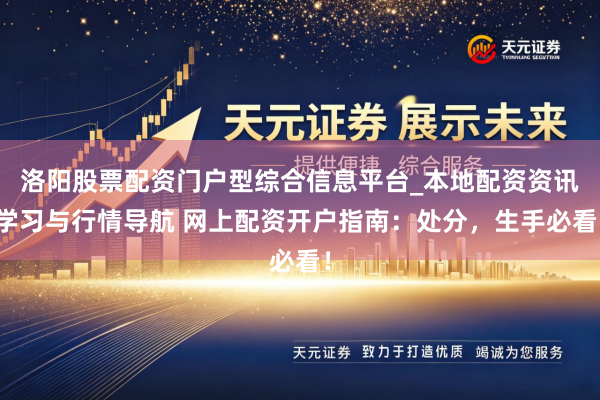 洛阳股票配资门户型综合信息平台_本地配资资讯学习与行情导航 网上配资开户指南：处分，生手必看！