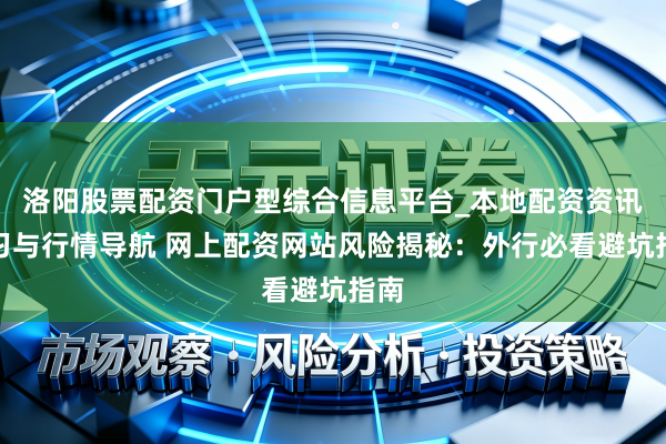洛阳股票配资门户型综合信息平台_本地配资资讯学习与行情导航 网上配资网站风险揭秘：外行必看避坑指南
