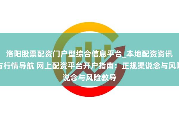 洛阳股票配资门户型综合信息平台_本地配资资讯学习与行情导航 网上配资平台开户指南：正规渠说念与风险教导