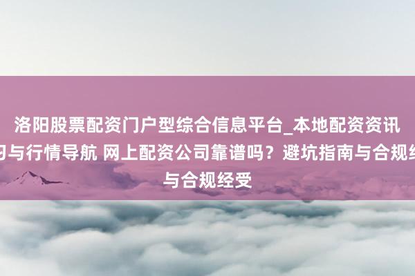 洛阳股票配资门户型综合信息平台_本地配资资讯学习与行情导航 网上配资公司靠谱吗？避坑指南与合规经受
