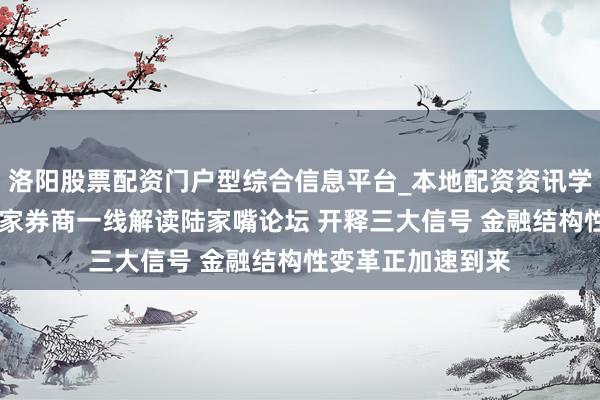 洛阳股票配资门户型综合信息平台_本地配资资讯学习与行情导航 多家券商一线解读陆家嘴论坛 开释三大信号 金融结构性变革正加速到来