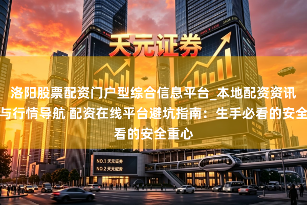 洛阳股票配资门户型综合信息平台_本地配资资讯学习与行情导航 配资在线平台避坑指南:生手必看的安全重心
