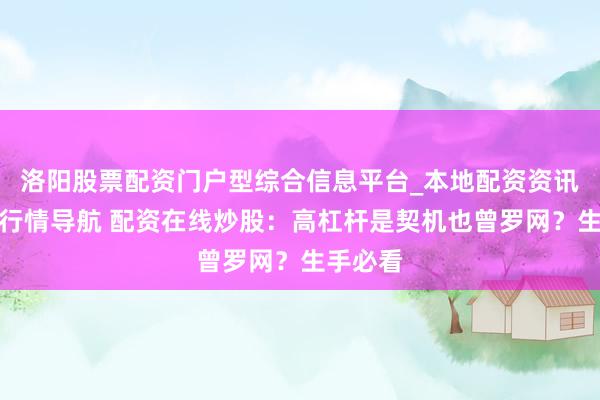 洛阳股票配资门户型综合信息平台_本地配资资讯学习与行情导航 配资在线炒股:高杠杆是契机也曾罗网?生手必看